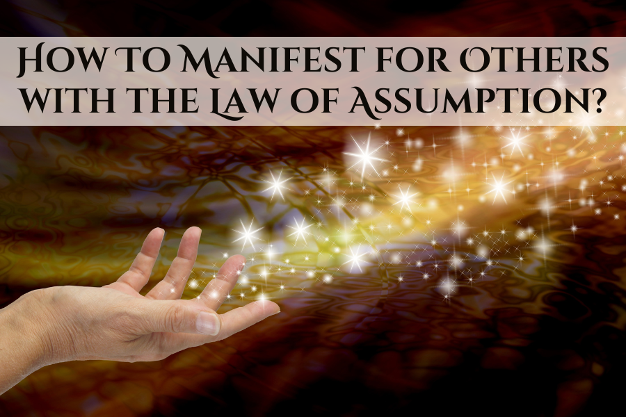 How To Manifest For Others With The Law Of Assumption? - Ask Your Soul