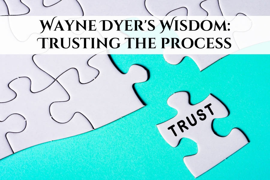 Wayne Dyer’s Wisdom: Trusting the Process.